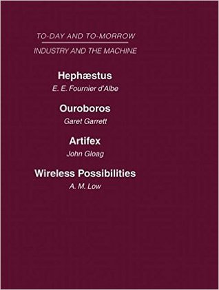 Today and Tomorrow Volume 12 Industry and the Machine: Hephaestus or the Soul of the Machine Ouroboros, or the Mechanical Extension of Mankind ... of Craftsmanship Wireless Possibilities