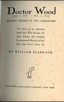 Doctor Wood, modern wizard of the laboratory: The story of an American small boy who became the most daring and original experimental physicist of our day--but never grew up