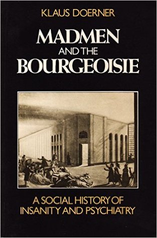Madmen and the Bourgeoisie: A Social History of Insanity and Psychiatry