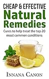 Natural Remedies that are Cheap & Effective (plus FREE bonus inside): Cures to help treat the top 20 most common conditions (natural remedies, home remedies, ... alternative treatment, cancer remedy) Natural Remedies that are Cheap & Effective (plus FREE bonus inside): Cures to help treat the top 20 most common conditions (natural remedies, home remedies, ... alternative treatment, cancer remedy)