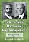 The Green Vision of Henry Ford and George Washington Carver by Quentin R. Skrabec Jr.