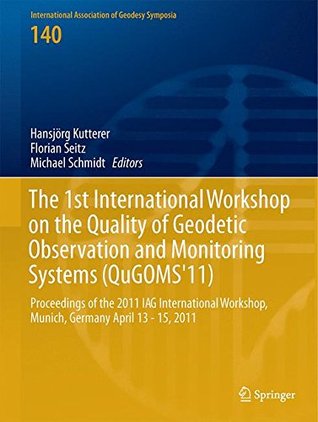 The 1st International Workshop on the Quality of Geodetic Observation and Monitoring Systems (QuGOMS'11): Proceedings of the 2011 IAG International ... Association of Geodesy Symposia, 140)