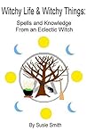 Witchy Life & Witchy Things: Spells and Knowledge From an Eclectic Witch