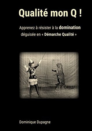 Qualité mon Q !: Apprenez à résister à la domination déguisée en « Démarche Qualité » ! (French Edition)