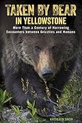 Taken by Bear in Yellowstone: A Century of Harrowing Encounters between Grizzlies and Humans