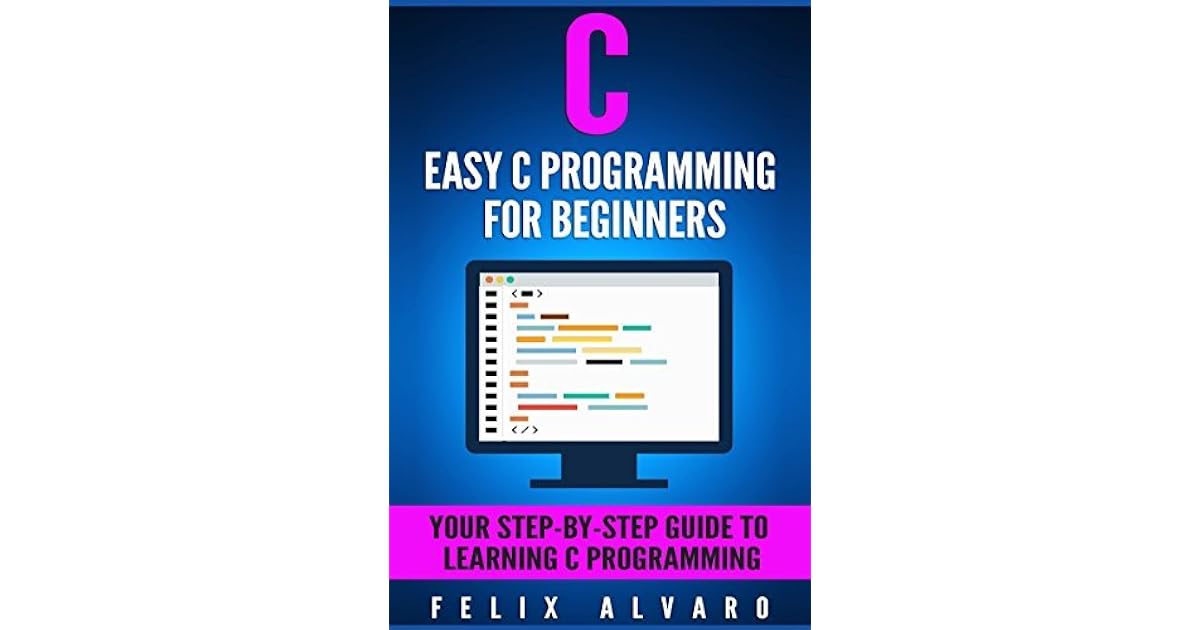 C Easy C Programming For Beginners Your Step By Step Guide To Learning C Programming By Felix 