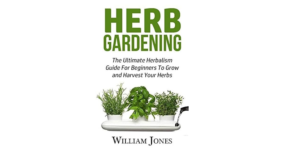 Herb Gardening The Ultimate Herbalism Guide For Beginners To Grow and