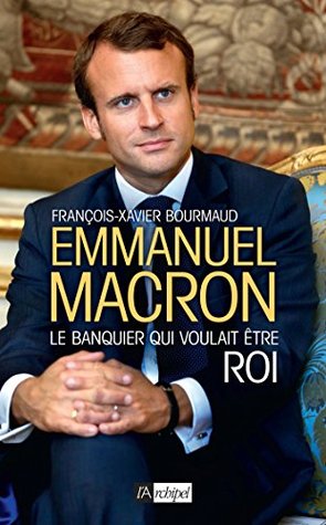 Emmanuel Macron, le banquier qui voulait être roi (French Edition)