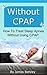 Without CPAP - How To Treat Sleep Apnea Without Using CPAP