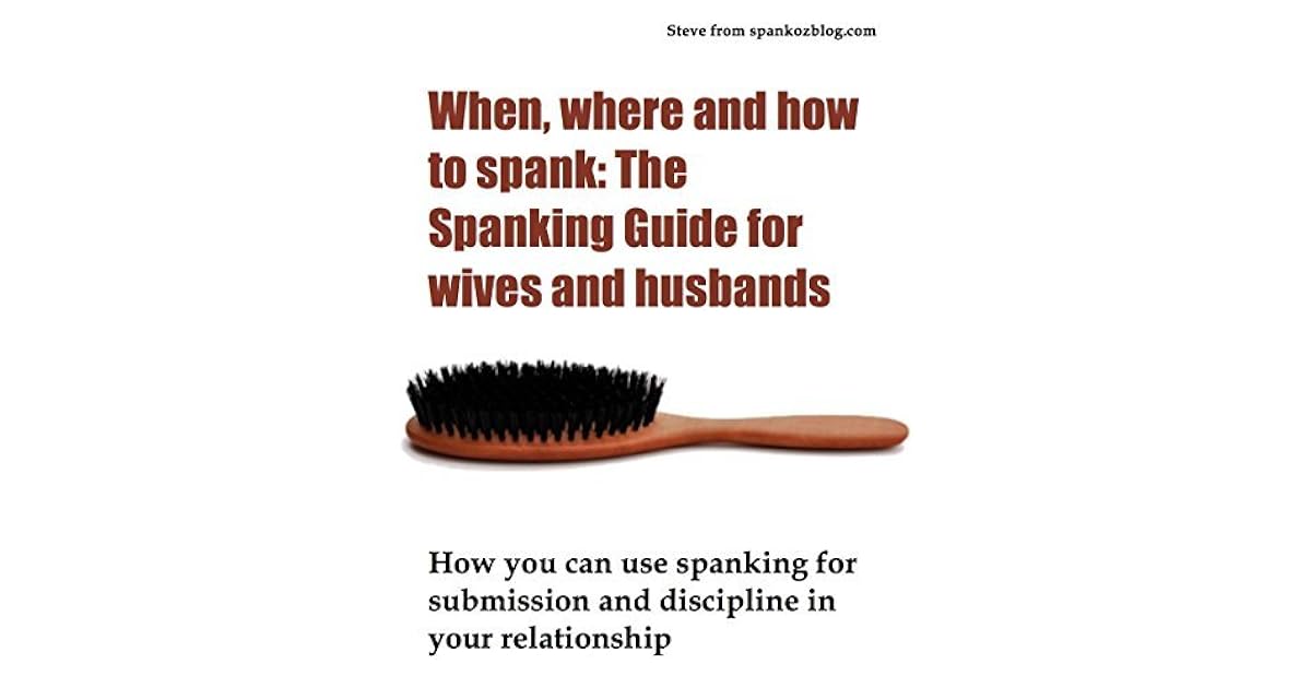 When, where and how to spank: The Spanking Guide for wives and husbands