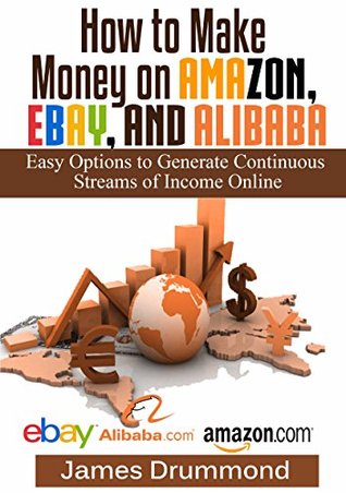 How to Make Money on Amazon, EBay and Alibaba: Easy Options to Generate Continuous Streams of Income Online (Beginners Guide To Selling Online, Making Money And Finding Products)