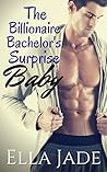 The Billionaire Bachelor's Surprise Baby by Ella Jade