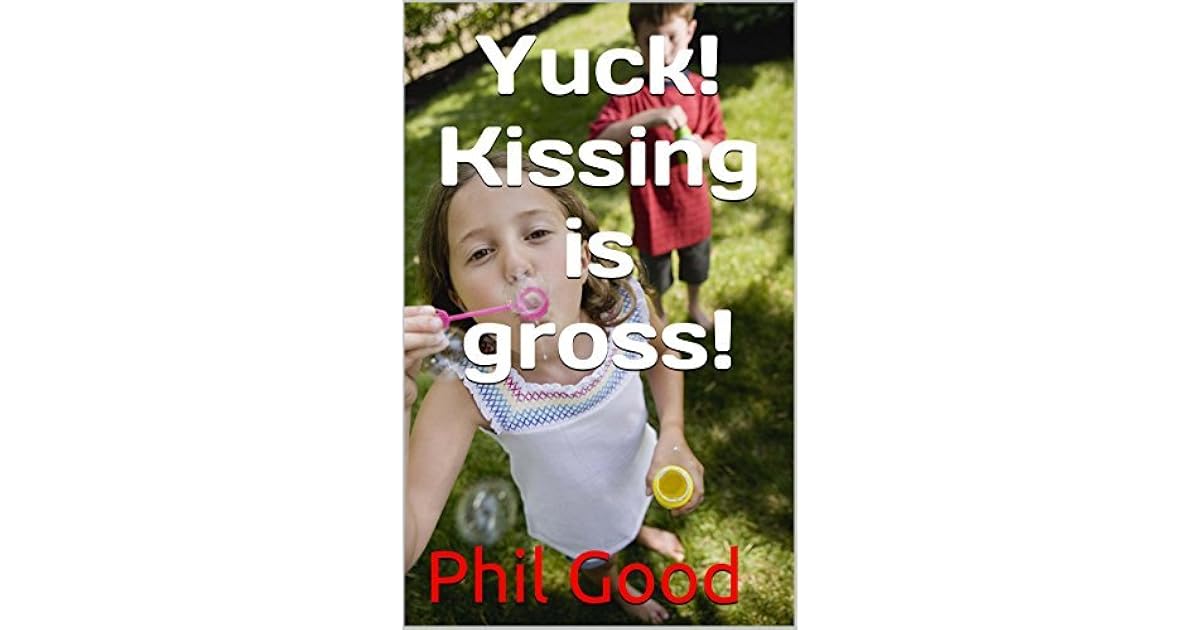 Yuck! Kissing is gross! (Growing up Book 2) by Phil Good
