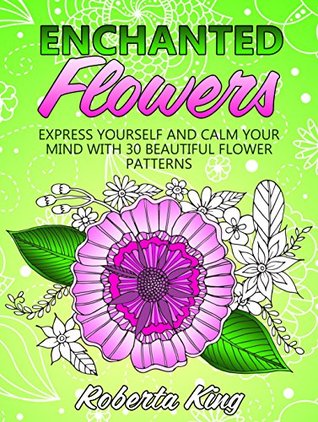 Enchanted Flowers: Express Yourself and Calm Your Mind with 30 Beautiful Flower Patterns (Stress-Relief & Creativity)