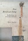 Not Birdwatching: Reflections on noticing animals Not Birdwatching: Reflections on noticing animals