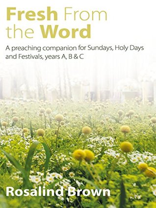 Fresh from the Word: A preaching companion for Sundays, Holy Days and Festivals, years A, B & C (Kindle Edition)