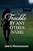 Trouble By Any Other Name (Lady, Thy Name is Trouble, #2)