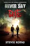 Never Say Die: Stories of The Zombie Apocalypse