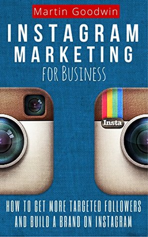 Instagram Marketing For Business: How To Get More Targeted Followers And Build A Brand On Instagram (Social Media, Internet Marketing, Instagram Tips)