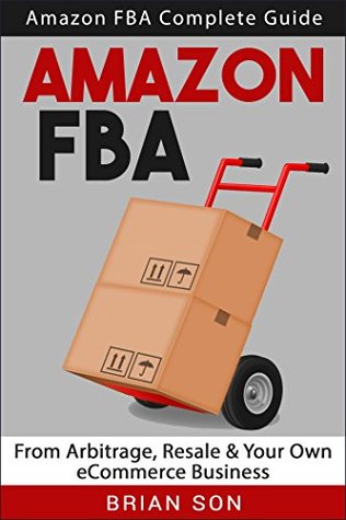 Amazon FBA: Amazon FBA Complete Guide - From Arbitrage, Resale & Your Own eCommerce Business