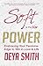 Soft is the New Power by Deya Smith