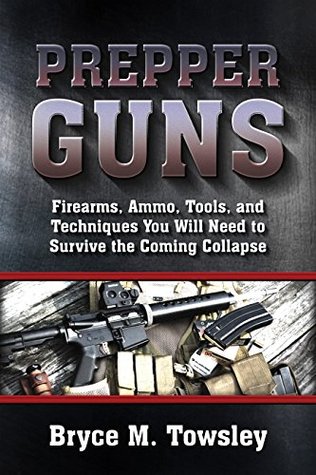 Prepper Guns: Firearms, Ammo, Tools, and Techniques You Will Need to Survive the Coming Collapse (Kindle Edition)
