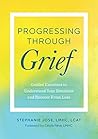 Progressing Through Grief: Guided Exercises to Understand Your Emotions and Recover from Loss Progressing Through Grief: Guided Exercises to Understand Your Emotions and Recover from Loss