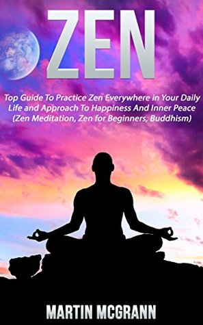 Zen: Top Guide To Practice Zen Everywhere in Your Daily Life and Approach To Happiness And Inner Peace (Zen Meditation, Zen for Beginners, Buddhism)