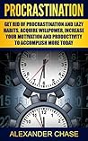 Procrastination: Get Rid Of Procrastination And Lazy Habits, Acquire Willpower, Increase Your Motivation And Productivity To Accomplish More Today (Productivity, ... Efficiency, Life Habits, Priority)