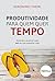 Produtividade para Quem Quer Tempo: Aprenda a Produzir mais sem Ter que Trabalhar mais (Portuguese Edition)