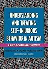 Understanding and Treating Self-Injurious Behavior in Autism: A Multi-Disciplinary Perspective (Understanding and Treating in Autism)