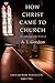 How Christ Came to Church: An Anthology of the Works of A. J. Gordon