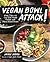 Vegan Bowl Attack!: More Than 100 One-Dish Meals Packed with Plant-Based Power