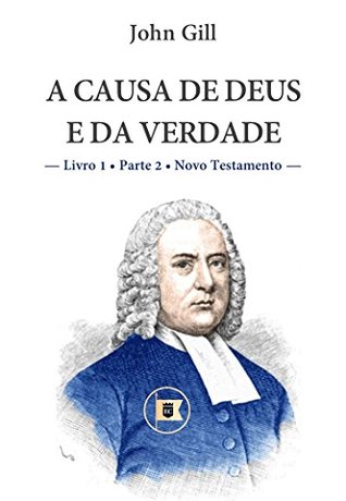 A Causa de Deus e da Verdade - Livro 1 - Parte 2 - Novo Testamento - John Gill