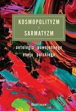 Kosmopolityzm i sarmatyzm: antologia powojennego eseju polskiego