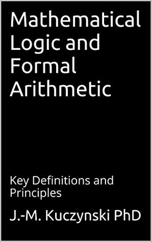 Mathematical Logic and Formal Arithmetic: Key Definitions and Principles (Kindle Edition)