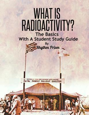What is Radioactivity? The Basics, With A Student Study Guide