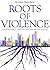 Roots of Violence: Creating...
