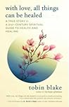 With Love, All Things Can Be Healed: A True Story & a 21st Century Spiritual Guide to Health and Healing With Love, All Things Can Be Healed: A True Story & a 21st Century Spiritual Guide to Health and Healing