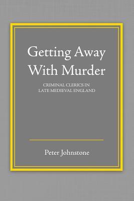 Getting Away With Murder: Criminal Clerics in Late Medieval England