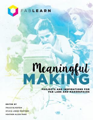 Meaningful Making: Projects and Inspirations for Fab Labs and Makerspaces