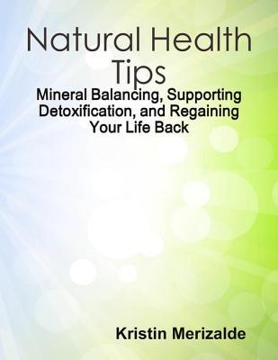 Natural Health Tips: Mineral Balancing, Supporting Detoxification, and Regaining Your Life Back
