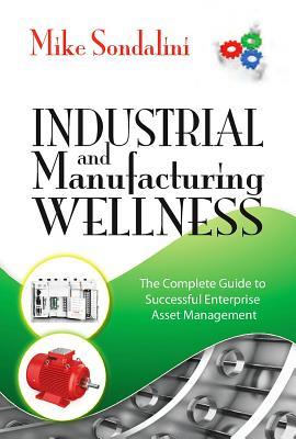 Industrial and Manufacturing Wellness: The Complete Guide to Successful Enterprise Asset Management