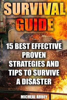 Survival Guide: 15 Best Effective Proven Strategies and Tips to Survive a Disaster: (Home Defense, Foraging, Economic Collapse, Bug Out Bag, Bushcraft, Prepping, Survival Skills)