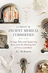 A Cabinet of Ancient Medical Curiosities: Strange Tales and Surprising Facts from the Healing Arts of Greece and Rome A Cabinet of Ancient Medical Curiosities: Strange Tales and Surprising Facts from the Healing Arts of Greece and Rome