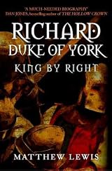 Richard, Duke of York: King by Right by Matthew Lewis | Goodreads