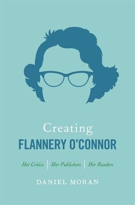 Creating Flannery O'Connor: Her Critics, Her Publishers, Her Readers (ebook)