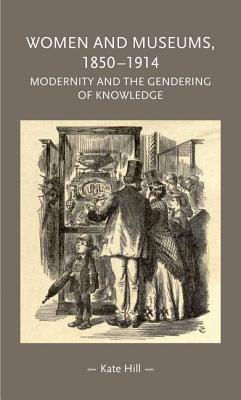 Women and museums, 1850–1914: Modernity and the gendering of knowledge (Gender in History)