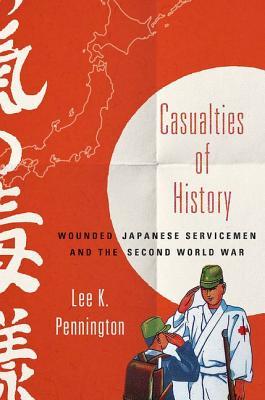 Casualties of History: Wounded Japanese Servicemen and the Second World War (Studies of the Weatherhead East Asian Institute, Columbia University)