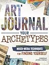 Art Journal Your Archetypes: Mixed Media Techniques for Finding Yourself